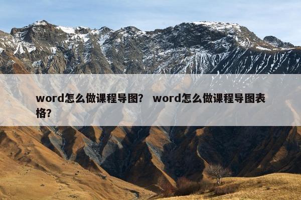 word怎么做课程导图？ word怎么做课程导图表格？