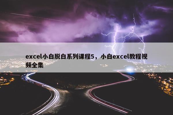 excel小白脱白系列课程5，小白excel教程视频全集