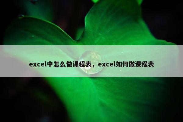 excel中怎么做课程表，excel如何做课程表