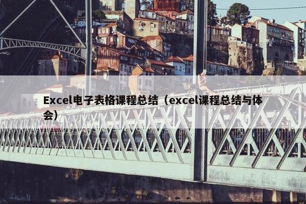 Excel电子表格课程总结（excel课程总结与体会）
