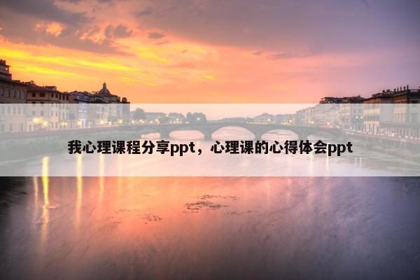 我心理课程分享ppt，心理课的心得体会ppt