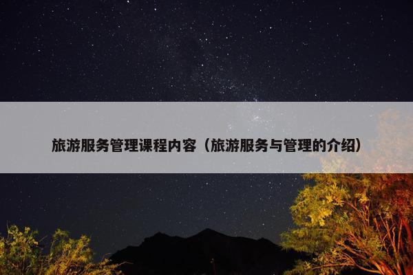 旅游服务管理课程内容（旅游服务与管理的介绍）