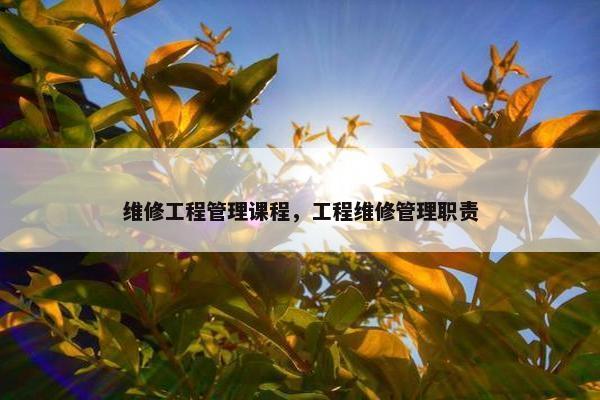 维修工程管理课程，工程维修管理职责