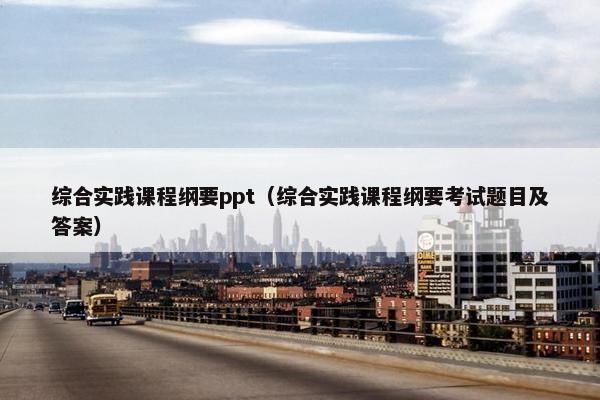 综合实践课程纲要ppt（综合实践课程纲要考试题目及答案）