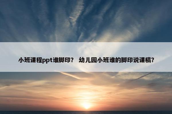 小班课程ppt谁脚印？ 幼儿园小班谁的脚印说课稿？