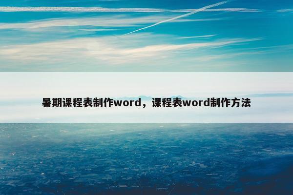 暑期课程表制作word，课程表word制作方法