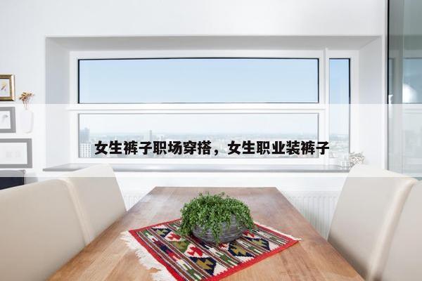 女生裤子职场穿搭，女生职业装裤子