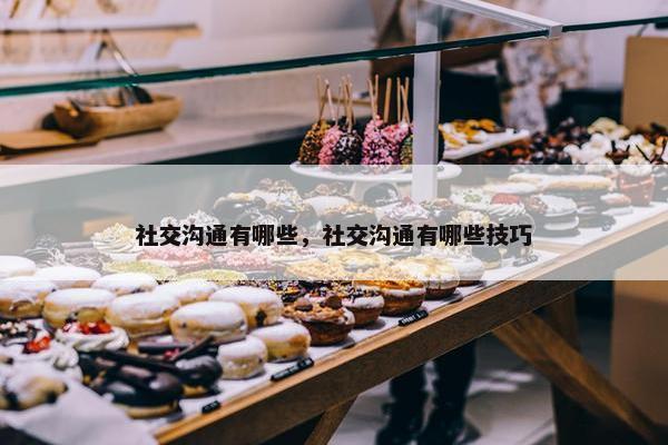 社交沟通有哪些，社交沟通有哪些技巧