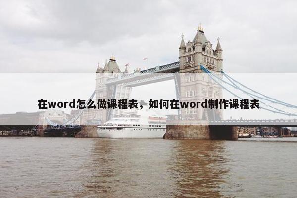 在word怎么做课程表，如何在word制作课程表