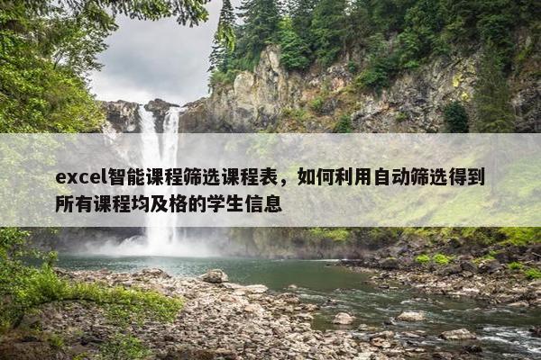 excel智能课程筛选课程表，如何利用自动筛选得到所有课程均及格的学生信息
