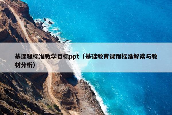 基课程标准教学目标ppt（基础教育课程标准解读与教材分析）