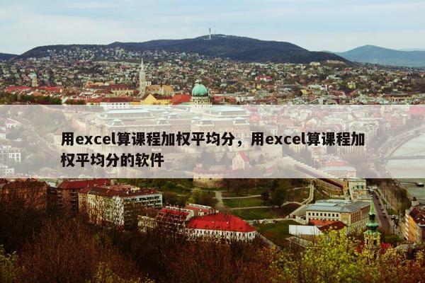 用excel算课程加权平均分，用excel算课程加权平均分的软件