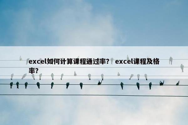 excel如何计算课程通过率？ excel课程及格率？