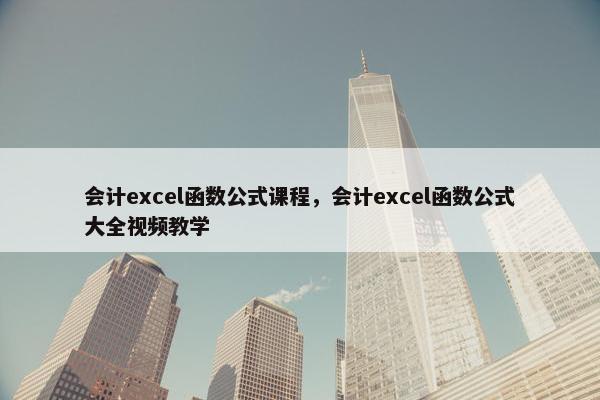 会计excel函数公式课程，会计excel函数公式大全视频教学