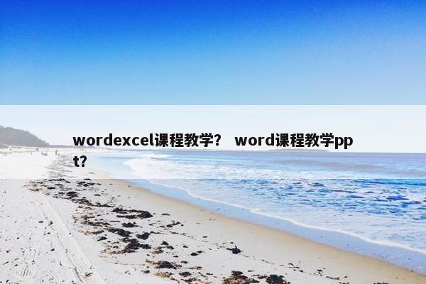 wordexcel课程教学？ word课程教学ppt？