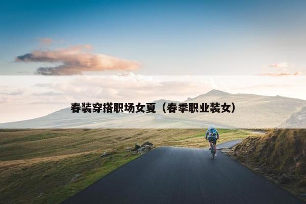 春装穿搭职场女夏（春季职业装女）
