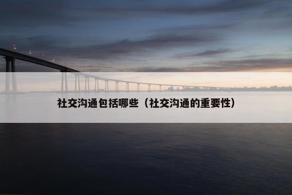 社交沟通包括哪些（社交沟通的重要性）