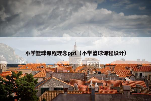 小学篮球课程理念ppt（小学篮球课程设计）