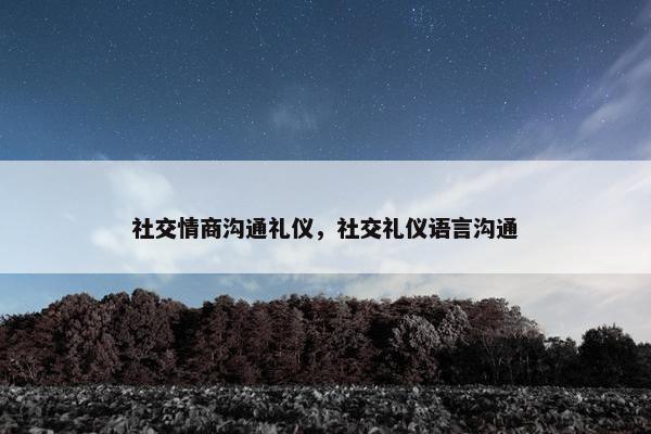 社交情商沟通礼仪，社交礼仪语言沟通