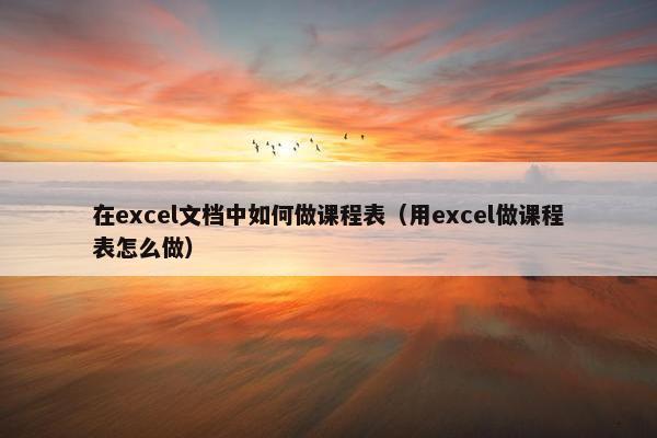 在excel文档中如何做课程表（用excel做课程表怎么做）