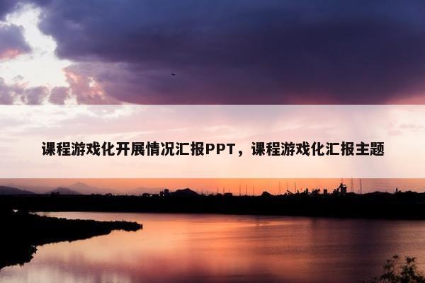 课程游戏化开展情况汇报PPT，课程游戏化汇报主题