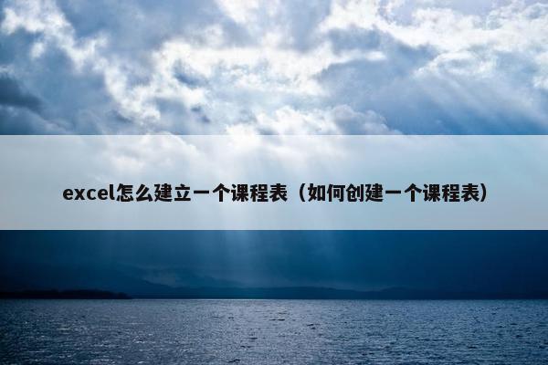 excel怎么建立一个课程表（如何创建一个课程表）
