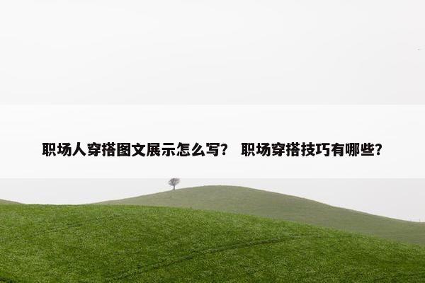 职场人穿搭图文展示怎么写？ 职场穿搭技巧有哪些？