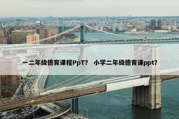 一二年级德育课程PpT？ 小学二年级德育课ppt？