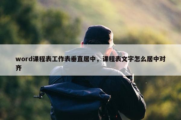 word课程表工作表垂直居中，课程表文字怎么居中对齐