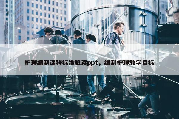 护理编制课程标准解读ppt，编制护理教学目标