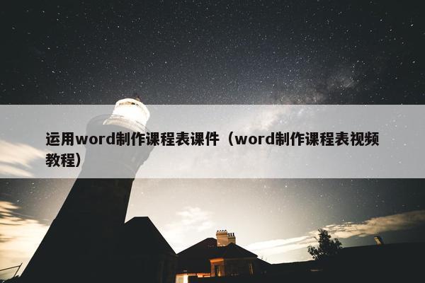 运用word制作课程表课件（word制作课程表视频教程）