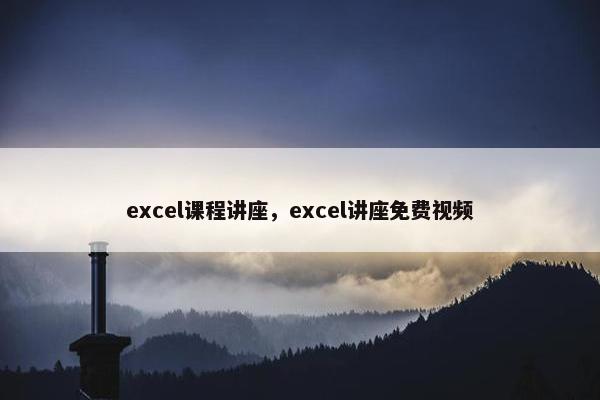excel课程讲座，excel讲座免费视频