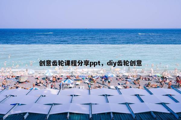 创意齿轮课程分享ppt，diy齿轮创意