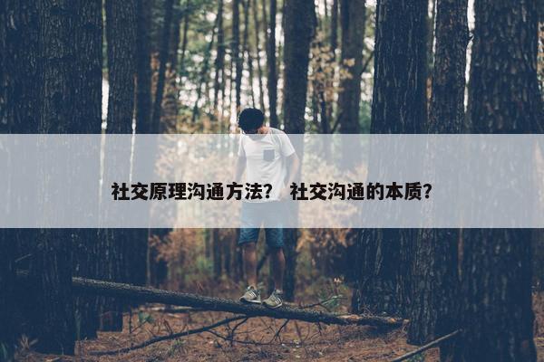 社交原理沟通方法？ 社交沟通的本质？