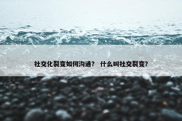 社交化裂变如何沟通？ 什么叫社交裂变？