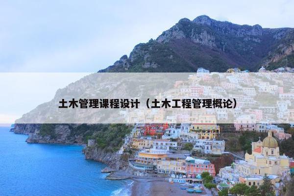 土木管理课程设计（土木工程管理概论）
