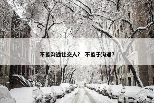 不善沟通社交人？ 不善于沟通？