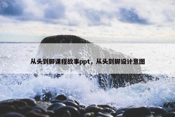 从头到脚课程故事ppt，从头到脚设计意图