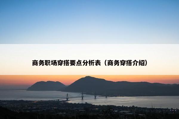 商务职场穿搭要点分析表（商务穿搭介绍）