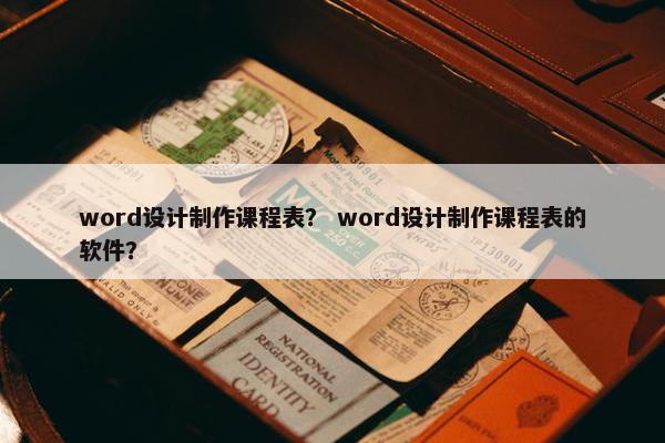 word设计制作课程表？ word设计制作课程表的软件？