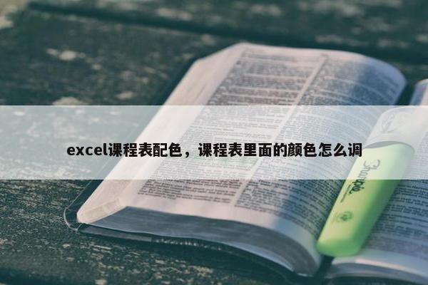 excel课程表配色，课程表里面的颜色怎么调