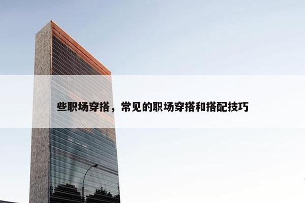 些职场穿搭，常见的职场穿搭和搭配技巧