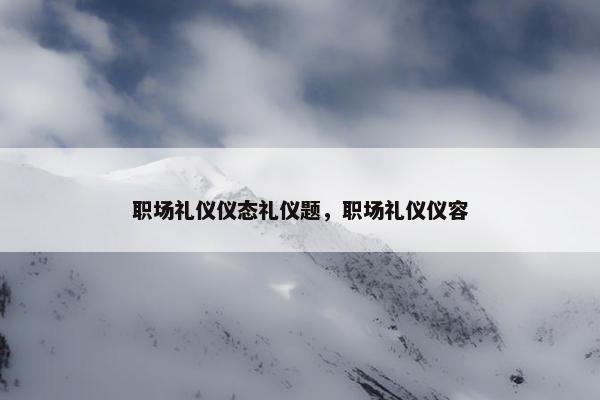 职场礼仪仪态礼仪题，职场礼仪仪容