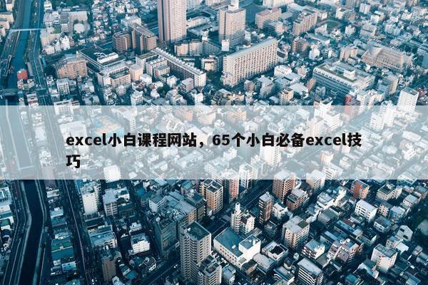 excel小白课程网站，65个小白必备excel技巧