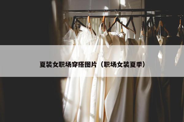 夏装女职场穿搭图片（职场女装夏季）