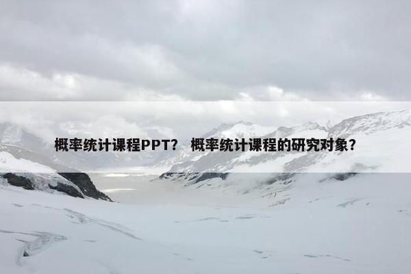 概率统计课程PPT？ 概率统计课程的研究对象？