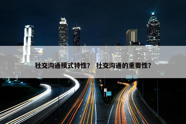 社交沟通模式特性？ 社交沟通的重要性？