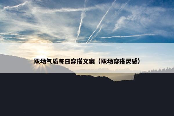 职场气质每日穿搭文案（职场穿搭灵感）