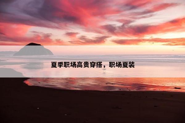 夏季职场高贵穿搭，职场夏装