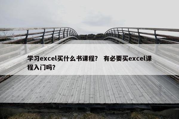 学习excel买什么书课程？ 有必要买excel课程入门吗？